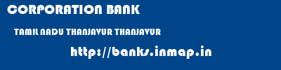 CORPORATION BANK  TAMIL NADU THANJAVUR THANJAVUR   banks information 
